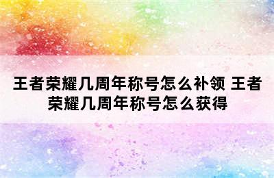 王者荣耀几周年称号怎么补领 王者荣耀几周年称号怎么获得